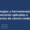 image for Estrategias y herramientas de comunicación aplicadas a proyectos de ciencia ciudadana